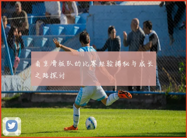 南京滑板队的比赛经验揭秘与成长之路探讨