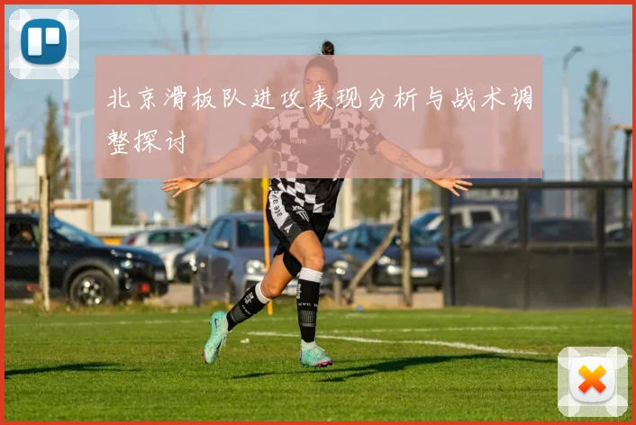 北京滑板队进攻表现分析与战术调整探讨